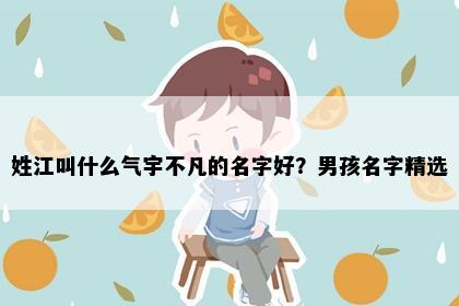 姓江叫什么气宇不凡的名字好？男孩名字精选