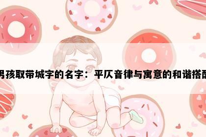 男孩取带城字的名字：平仄音律与寓意的和谐搭配