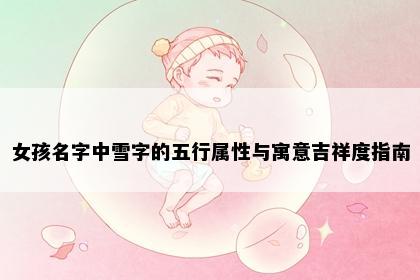 女孩名字中雪字的五行属性与寓意吉祥度指南