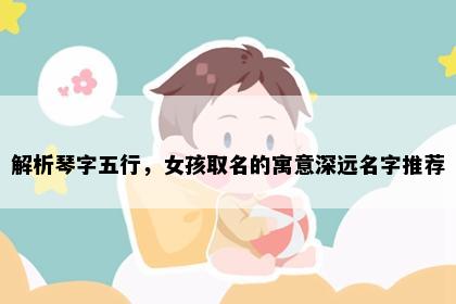 解析琴字五行，女孩取名的寓意深远名字推荐