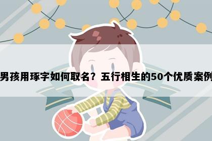 男孩用琢字如何取名？五行相生的50个优质案例