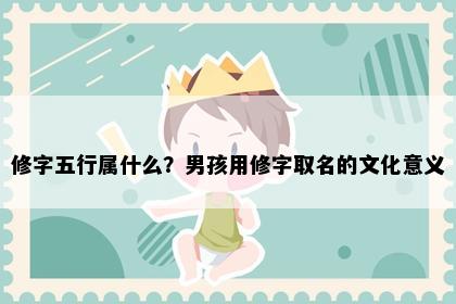 修字五行属什么？男孩用修字取名的文化意义