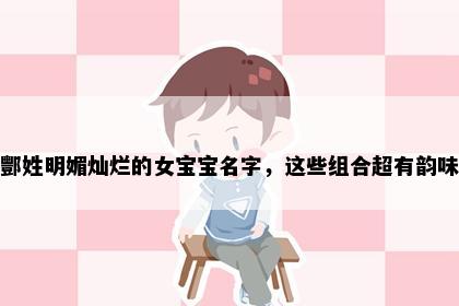 酆姓明媚灿烂的女宝宝名字，这些组合超有韵味