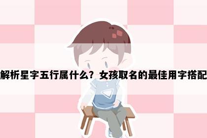解析星字五行属什么？女孩取名的最佳用字搭配