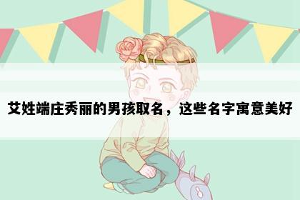 艾姓端庄秀丽的男孩取名，这些名字寓意美好