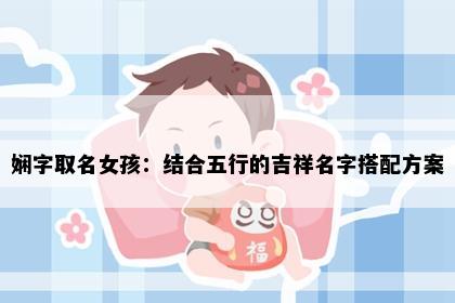 娴字取名女孩：结合五行的吉祥名字搭配方案