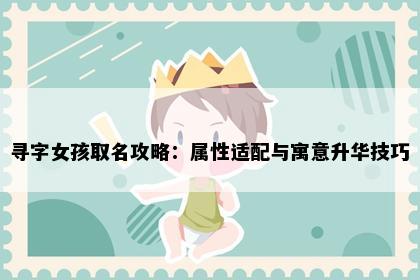 寻字女孩取名攻略：属性适配与寓意升华技巧