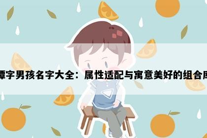 谭字男孩名字大全：属性适配与寓意美好的组合库