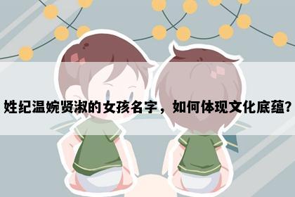 姓纪温婉贤淑的女孩名字，如何体现文化底蕴？
