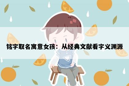 铭字取名寓意女孩：从经典文献看字义渊源