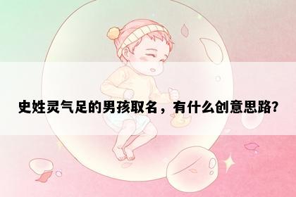 史姓灵气足的男孩取名，有什么创意思路？