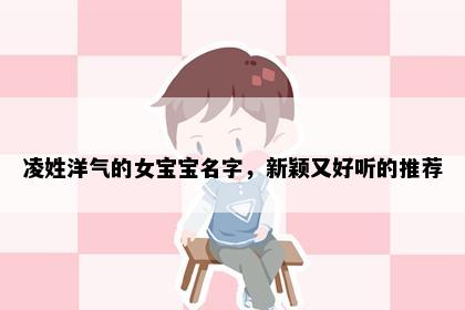 凌姓洋气的女宝宝名字，新颖又好听的推荐