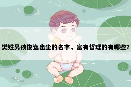 樊姓男孩俊逸出尘的名字，富有哲理的有哪些？