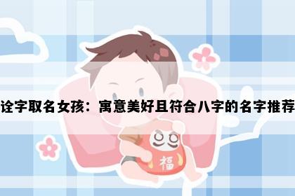 诠字取名女孩：寓意美好且符合八字的名字推荐
