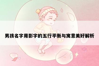 男孩名字用影字的五行平衡与寓意美好解析