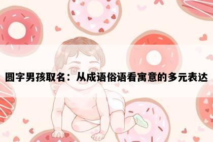 圆字男孩取名：从成语俗语看寓意的多元表达