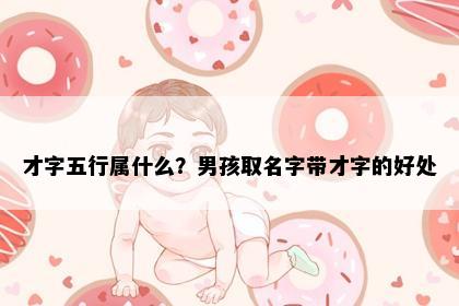 才字五行属什么？男孩取名字带才字的好处