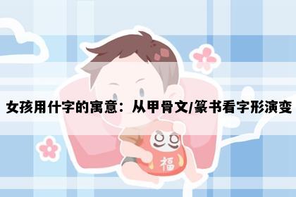 女孩用什字的寓意：从甲骨文/篆书看字形演变