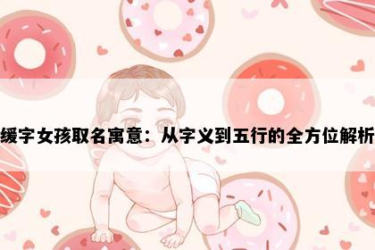 缓字女孩取名寓意：从字义到五行的全方位解析