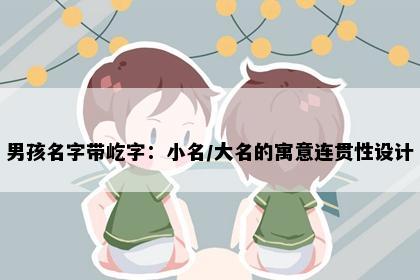 男孩名字带屹字：小名/大名的寓意连贯性设计