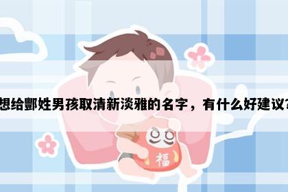 想给酆姓男孩取清新淡雅的名字，有什么好建议？