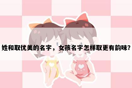 姓和取优美的名字，女孩名字怎样取更有韵味？