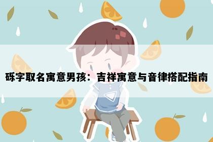 砾字取名寓意男孩：吉祥寓意与音律搭配指南