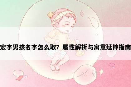 宏字男孩名字怎么取？属性解析与寓意延伸指南