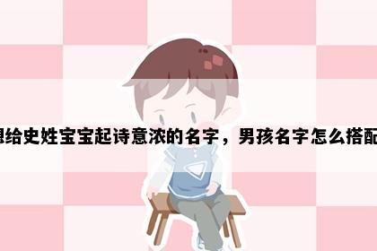 想给史姓宝宝起诗意浓的名字，男孩名字怎么搭配？