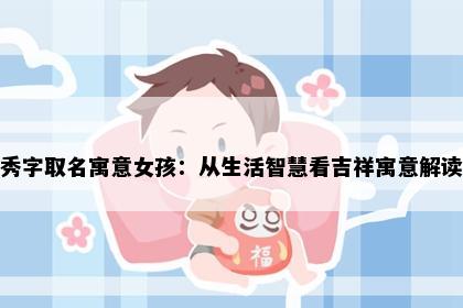 秀字取名寓意女孩：从生活智慧看吉祥寓意解读