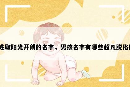 冯姓取阳光开朗的名字，男孩名字有哪些超凡脱俗的？