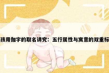女孩用伽字的取名讲究：五行属性与寓意的双重标准