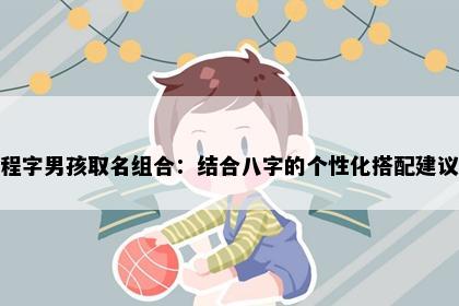 程字男孩取名组合：结合八字的个性化搭配建议