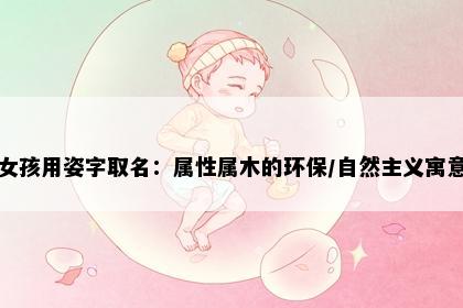 女孩用姿字取名：属性属木的环保/自然主义寓意