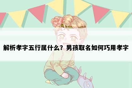 解析孝字五行属什么？男孩取名如何巧用孝字
