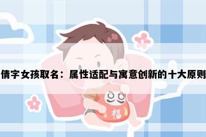 倩字女孩取名：属性适配与寓意创新的十大原则