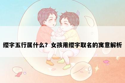 缨字五行属什么？女孩用缨字取名的寓意解析