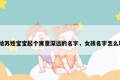 想给苏姓宝宝起个寓意深远的名字，女孩名字怎么取？