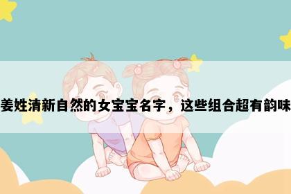姜姓清新自然的女宝宝名字，这些组合超有韵味
