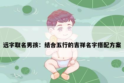 远字取名男孩：结合五行的吉祥名字搭配方案