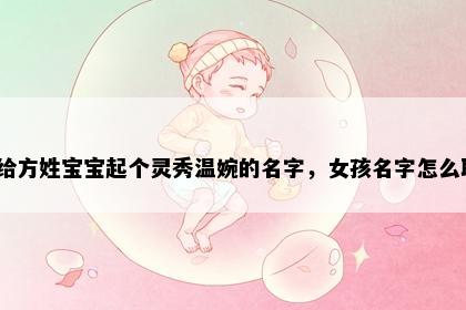 想给方姓宝宝起个灵秀温婉的名字，女孩名字怎么取？