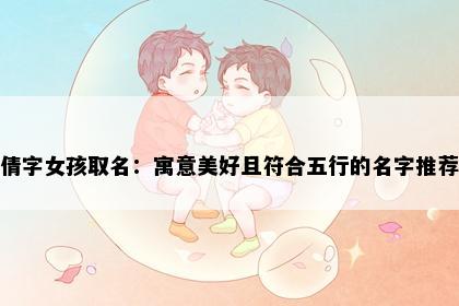 倩字女孩取名：寓意美好且符合五行的名字推荐