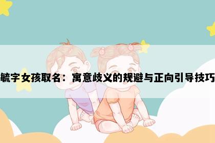 毓字女孩取名：寓意歧义的规避与正向引导技巧