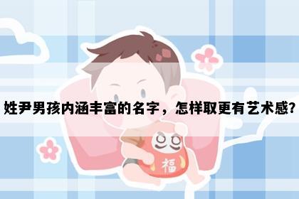 姓尹男孩内涵丰富的名字，怎样取更有艺术感？