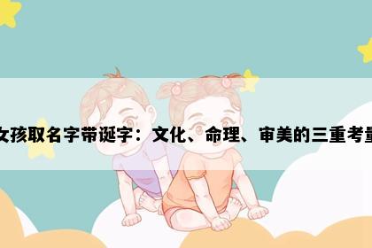女孩取名字带诞字：文化、命理、审美的三重考量
