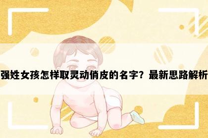 强姓女孩怎样取灵动俏皮的名字？最新思路解析