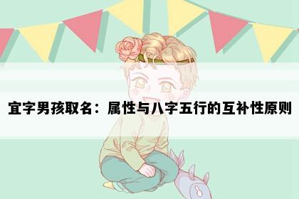 宜字男孩取名：属性与八字五行的互补性原则