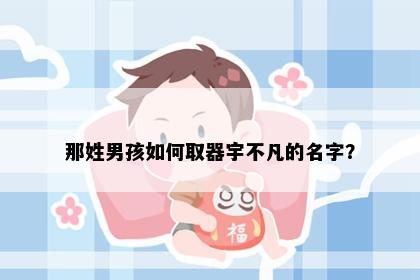 那姓男孩如何取器宇不凡的名字？