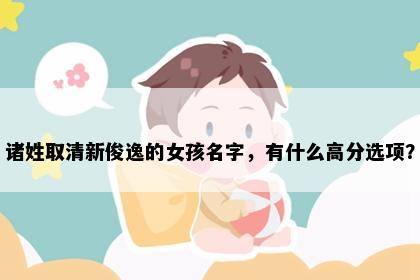 诸姓取清新俊逸的女孩名字，有什么高分选项？
