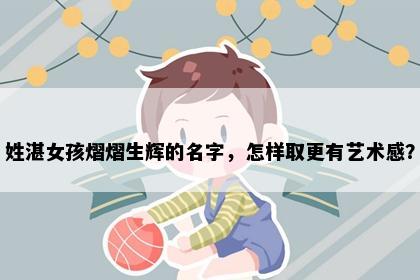 姓湛女孩熠熠生辉的名字，怎样取更有艺术感？